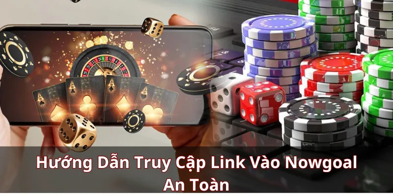 Hướng Dẫn Truy Cập Link Vào Nowgoal An Toàn
